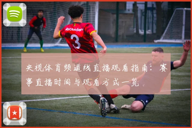 央视体育频道线直播观看指南：赛事直播时间与观看方式一览