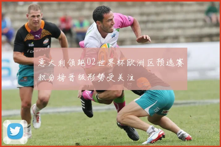 意大利领跑02世界杯欧洲区预选赛积分榜晋级形势受关注