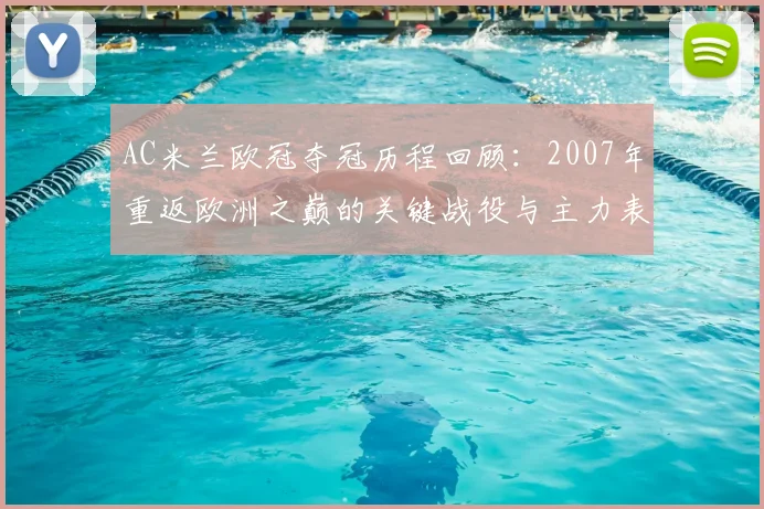AC米兰欧冠夺冠历程回顾：2007年重返欧洲之巅的关键战役与主力表现