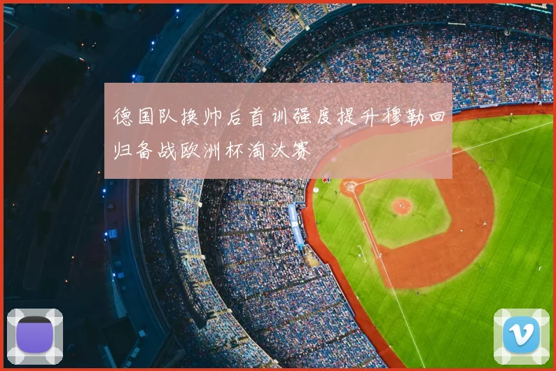德国队换帅后首训强度提升穆勒回归备战欧洲杯淘汰赛