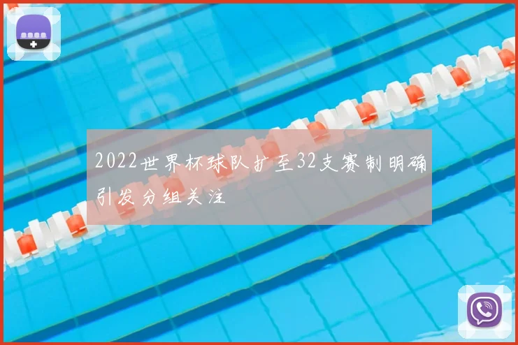 2022世界杯球队扩至32支赛制明确引发分组关注